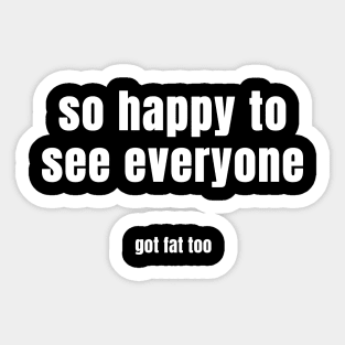 so happy to see everyone got fat too Sticker